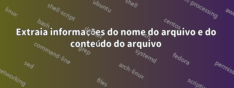 Extraia informações do nome do arquivo e do conteúdo do arquivo