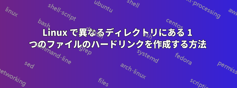 Linux で異なるディレクトリにある 1 つのファイルのハードリンクを作成する方法