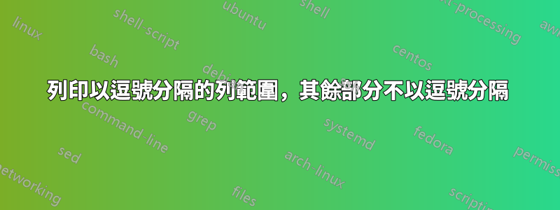列印以逗號分隔的列範圍，其餘部分不以逗號分隔