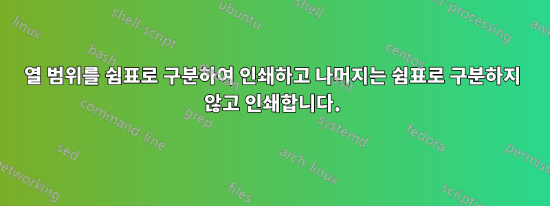 열 범위를 쉼표로 구분하여 인쇄하고 나머지는 쉼표로 구분하지 않고 인쇄합니다.