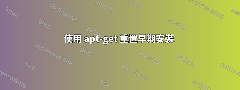 使用 apt-get 重置早期安裝