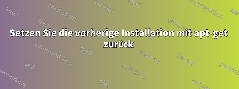 Setzen Sie die vorherige Installation mit apt-get zurück