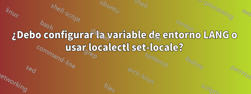 ¿Debo configurar la variable de entorno LANG o usar localectl set-locale?