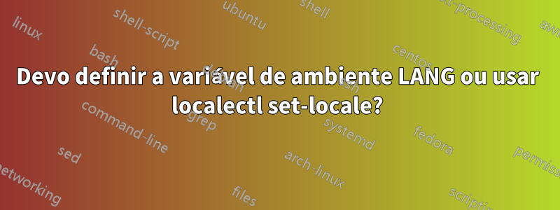 Devo definir a variável de ambiente LANG ou usar localectl set-locale?