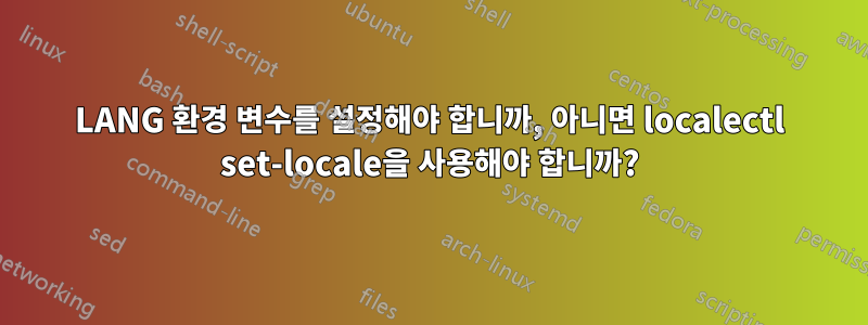 LANG 환경 변수를 설정해야 합니까, 아니면 localectl set-locale을 사용해야 합니까?
