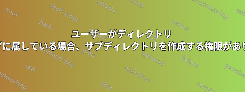 ユーザーがディレクトリ グループに属している場合、サブディレクトリを作成する権限がありません
