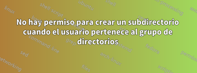 No hay permiso para crear un subdirectorio cuando el usuario pertenece al grupo de directorios