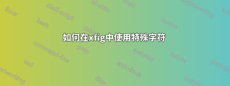 如何在xfig中使用特殊字符