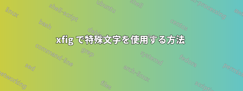 xfig で特殊文字を使用する方法