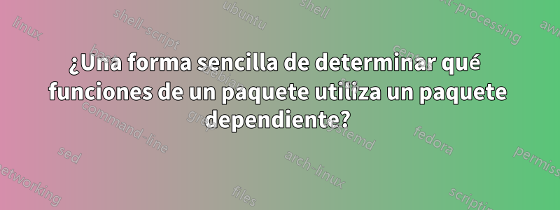 ¿Una forma sencilla de determinar qué funciones de un paquete utiliza un paquete dependiente?