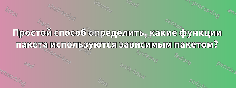 Простой способ определить, какие функции пакета используются зависимым пакетом?