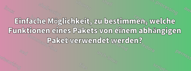 Einfache Möglichkeit, zu bestimmen, welche Funktionen eines Pakets von einem abhängigen Paket verwendet werden?
