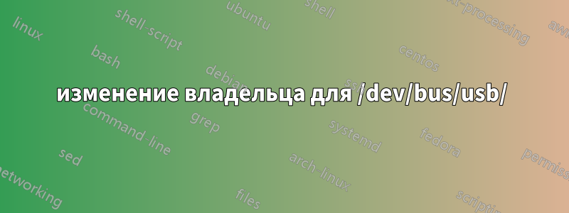 изменение владельца для /dev/bus/usb/