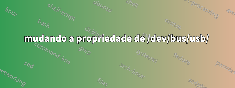 mudando a propriedade de /dev/bus/usb/