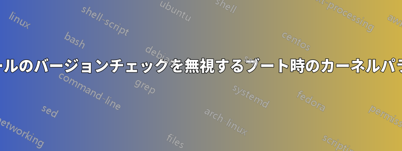 モジュールのバージョンチェックを無視するブート時のカーネルパラメータ