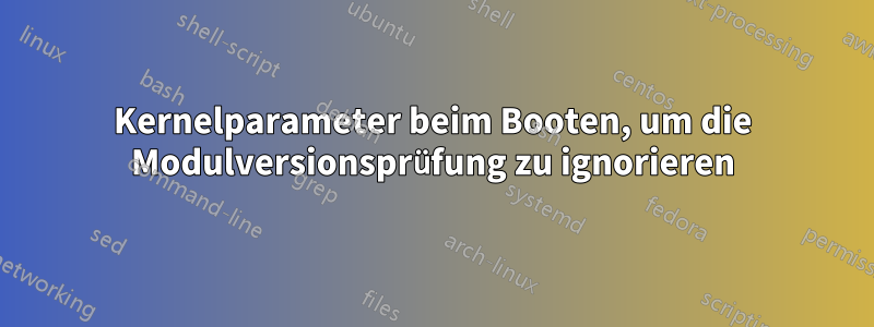 Kernelparameter beim Booten, um die Modulversionsprüfung zu ignorieren