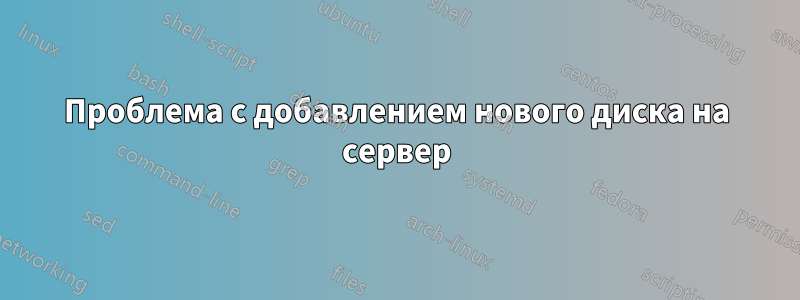 Проблема с добавлением нового диска на сервер