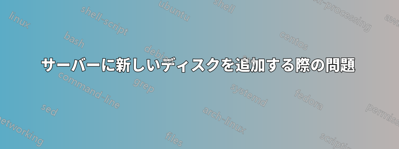 サーバーに新しいディスクを追加する際の問題