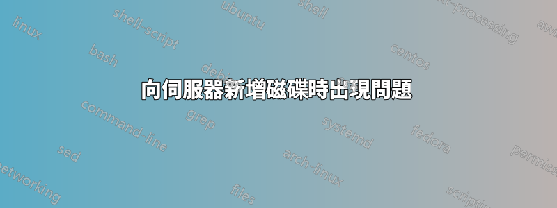 向伺服器新增磁碟時出現問題