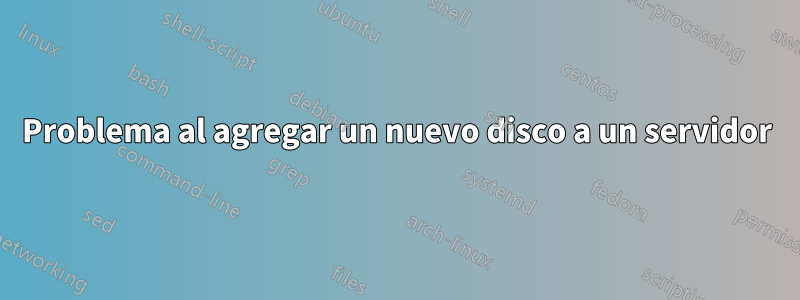 Problema al agregar un nuevo disco a un servidor