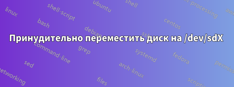 Принудительно переместить диск на /dev/sdX
