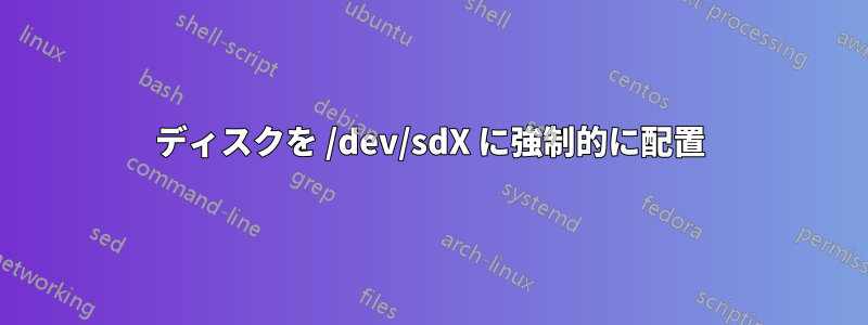 ディスクを /dev/sdX に強制的に配置