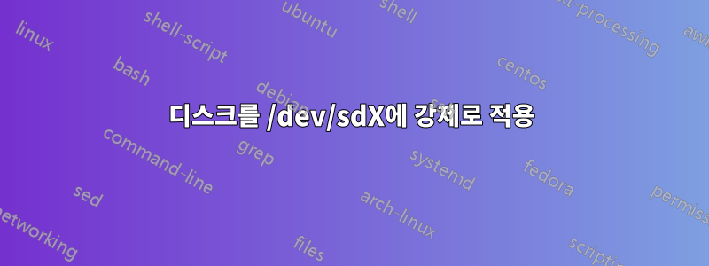 디스크를 /dev/sdX에 강제로 적용