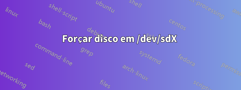 Forçar disco em /dev/sdX