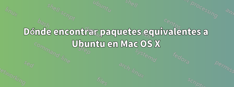 Dónde encontrar paquetes equivalentes a Ubuntu en Mac OS X