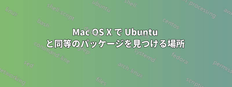 Mac OS X で Ubuntu と同等のパッケージを見つける場所
