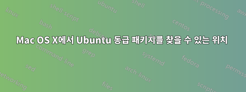 Mac OS X에서 Ubuntu 동급 패키지를 찾을 수 있는 위치