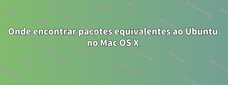 Onde encontrar pacotes equivalentes ao Ubuntu no Mac OS X