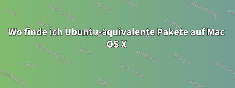 Wo finde ich Ubuntu-äquivalente Pakete auf Mac OS X