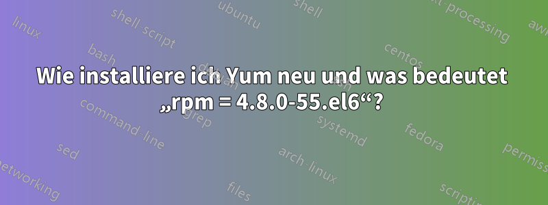 Wie installiere ich Yum neu und was bedeutet „rpm = 4.8.0-55.el6“?