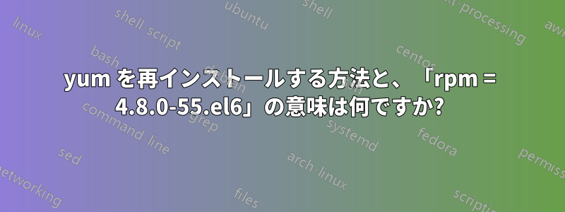 yum を再インストールする方法と、「rpm = 4.8.0-55.el6」の意味は何ですか?