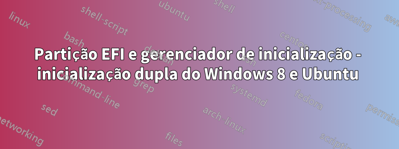Partição EFI e gerenciador de inicialização - inicialização dupla do Windows 8 e Ubuntu