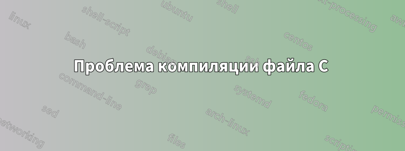 Проблема компиляции файла C