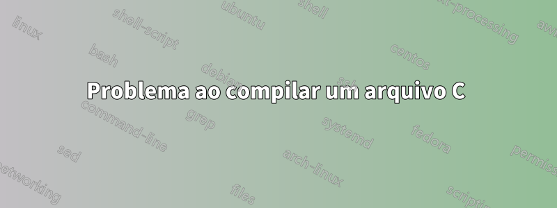 Problema ao compilar um arquivo C