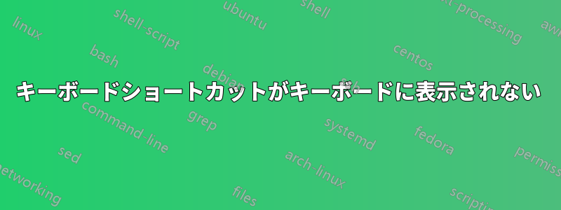 キーボードショートカットがキーボードに表示されない