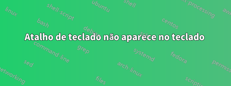 Atalho de teclado não aparece no teclado