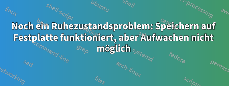 Noch ein Ruhezustandsproblem: Speichern auf Festplatte funktioniert, aber Aufwachen nicht möglich