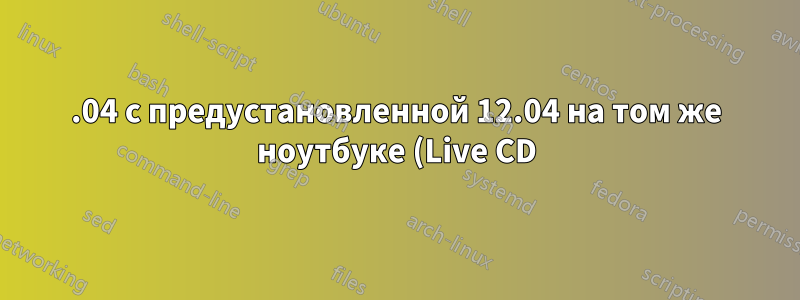 14.04 с предустановленной 12.04 на том же ноутбуке (Live CD)