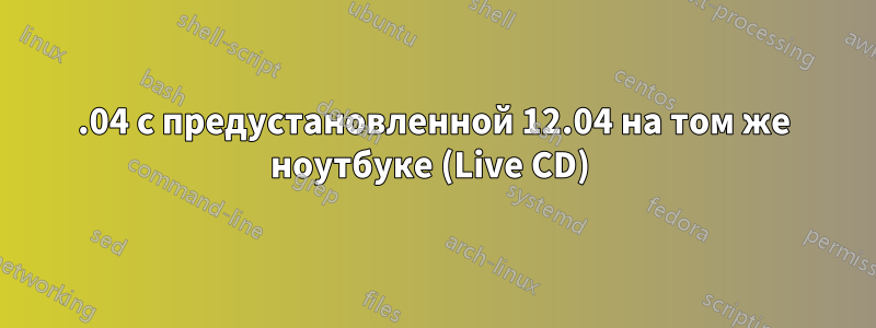 14.04 с предустановленной 12.04 на том же ноутбуке (Live CD) 