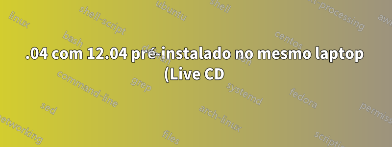 14.04 com 12.04 pré-instalado no mesmo laptop (Live CD)