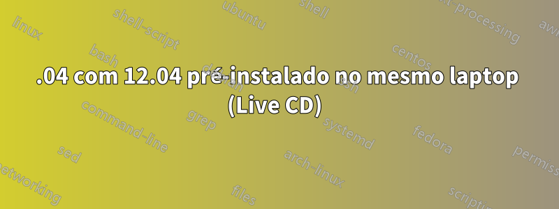 14.04 com 12.04 pré-instalado no mesmo laptop (Live CD) 