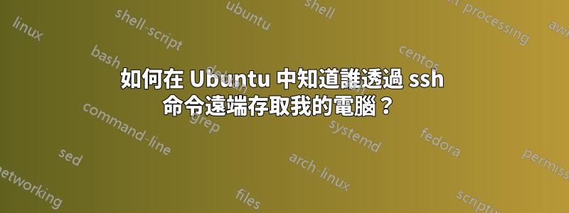 如何在 Ubuntu 中知道誰透過 ssh 命令遠端存取我的電腦？ 