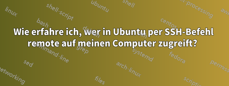 Wie erfahre ich, wer in Ubuntu per SSH-Befehl remote auf meinen Computer zugreift? 