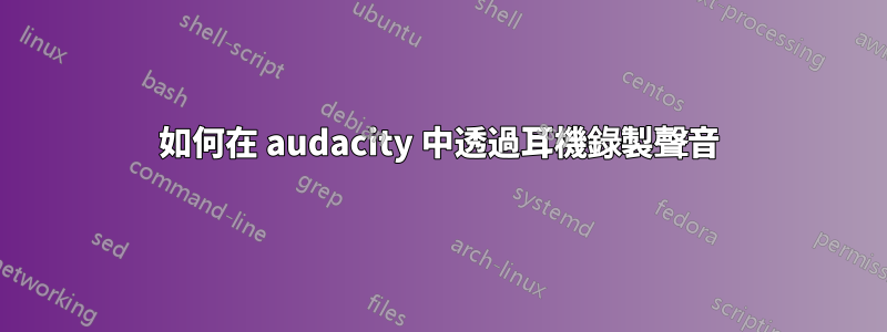 如何在 audacity 中透過耳機錄製聲音