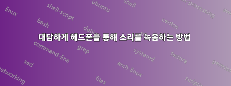 대담하게 헤드폰을 통해 소리를 녹음하는 방법