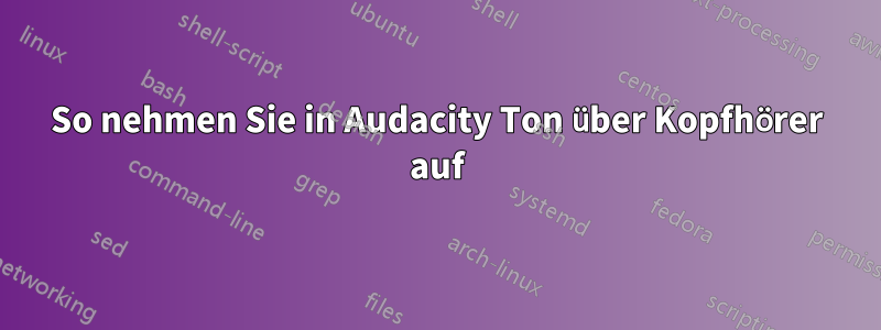 So nehmen Sie in Audacity Ton über Kopfhörer auf